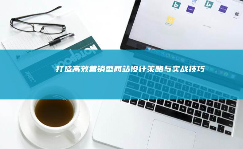 打造高效营销型网站：设计策略与实战技巧